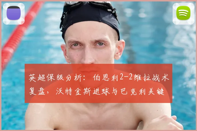 英超保级分析:伯恩利2-2维拉战术复盘,沃特金斯进球与巴克利关键助攻全解析