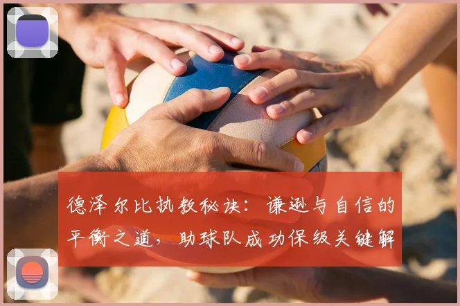 德泽尔比执教秘诀：谦逊与自信的平衡之道，助球队成功保级关键解析