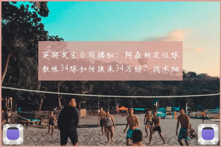 英超奖金合同揭秘:阿森纳定位球教练34球如何换来34万镑?战术细节全解析