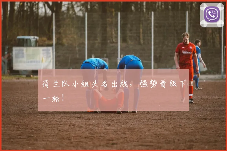 荷兰队小组头名出线，强势晋级下一轮！