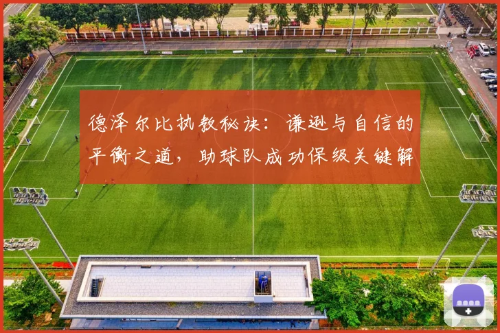 德泽尔比执教秘诀:谦逊与自信的平衡之道,助球队成功保级关键解析