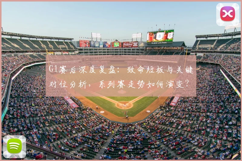 G1赛后深度复盘：致命短板与关键对位分析，系列赛走势如何演变？